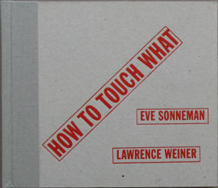 Eve Sonneman, Lawrence Weiner: How to touch what. An Artist's Book. New York, Power House, 2000.
